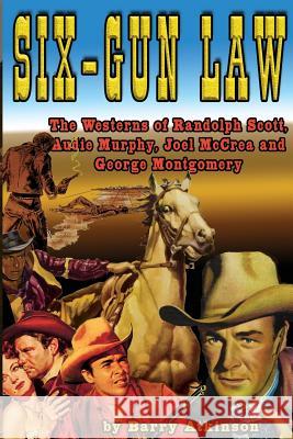 Six-Gun Law: he Westerns of Randolph Scott, Audie Murphy, Joel McCrea and George Montgomery Atkinson, Barry 9781936168545 Midnight Marquee Press, Inc.