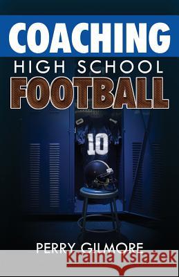 Coaching High School Football - A Brief Handbook for High School and Lower Level Football Coaches Perry Gilmore 9781936185849