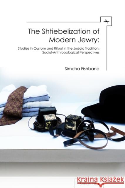 The Shtiebelization of Modern Jewry: Studies in Custom and Ritual in the Judaic Tradition: Social-Anthropological Perspectives Simcha Fishbane 9781936235773 Academic Studies Press