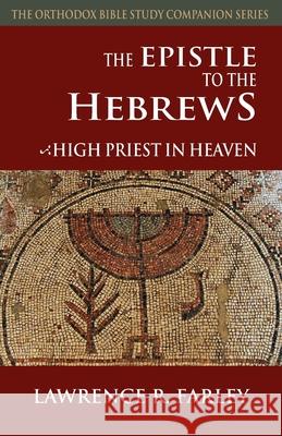 The Epistle to the Hebrews: High Priest in Heaven Lawrence R. Farley 9781936270743 Ancient Faith Publishing