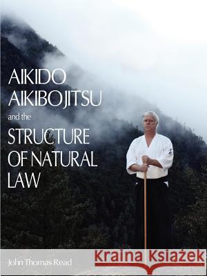 Aikido, Aikibojitsu, and the Structure of Natural Law John Thomas Read 9781936400379