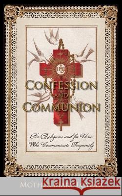 Confession and Communion: For Religious and for Those Who Communicate Frequently Mother Mary Loyola, REV Herbert Thurston 9781936639373