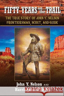 Fifty Years On the Trail: The True Story of John Y. Nelson, Frontiersman, Scout, and Guide Nelson, John Y. 9781936709212 Piccadilly Books
