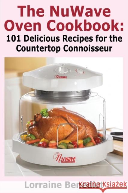 The Nuwave Oven Cookbook: 101 Delicious Recipes for the Countertop Connoisseur Benedict, Lorraine 9781936828258 NMD Books