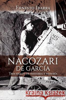 Nacozari de García: Tres siglos de historia y minería Ibarra, Ernesto 9781936885169 Hispanic Institute of Social Issues