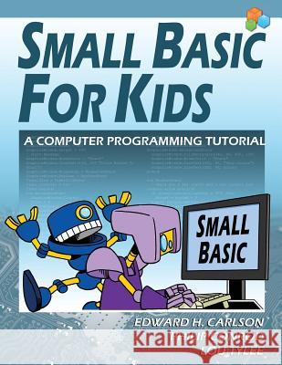 Small Basic For Kids: A Computer Programming Tutorial Carlson, Edward H. 9781937161828 Kidware Software