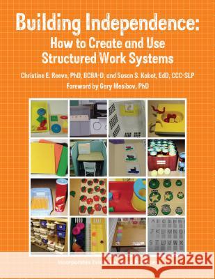 Building Independence: How to Create and Use Structured Work Systems Kabot, Edd CCC-Slp 9781937473099 Autism Asperger Publishing Company