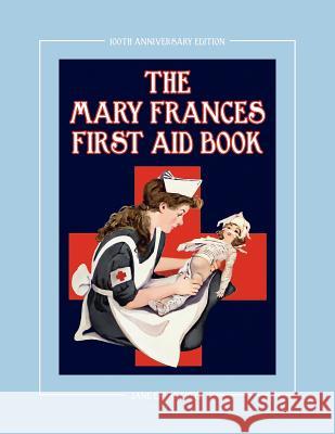 The Mary Frances First Aid Book 100th Anniversary Edition: A Children's Story-Instruction First Aid Book with Home Remedies Plus Bonus Patterns for Ch Fryer, Jane Eayre 9781937564049 Classic Bookwrights