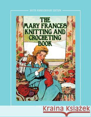 The Mary Frances Knitting and Crocheting Book 100th Anniversary Edition: A Children's Story-Instruction Book with Doll Clothes Patterns for 18 Dolls Fryer, Jane Eayre 9781937564056 Classic Bookwrights