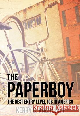 The Paperboy: The Best Entry Level Job in America Kerry C. Kachejian 9781937592714 Fortis