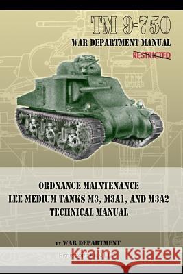 TM 9-750 Ordnance Maintenance Lee Medium Tanks M3, M3A1, and M3A2: Technical Manual Department, War 9781937684358