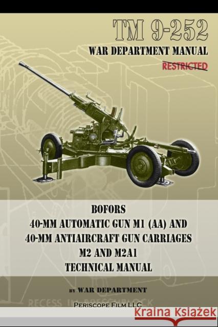 TM 9-252 Bofors 40-mm Automatic Gun M1 (AA) and 40-mm Antiaircraft Gun Carriages: M2 and M2A1 Technical Manual Department, War 9781937684419