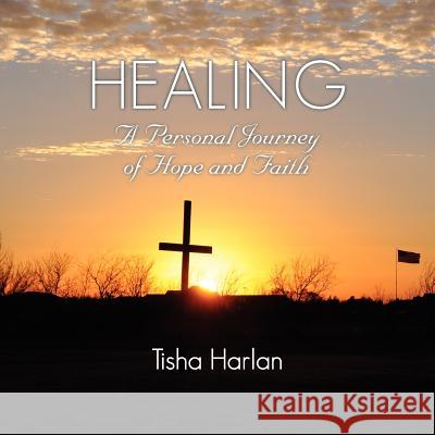 Healing - A Personal Journey of Hope and Faith Tisha Harlan 9781937829346 Total Publishing and Media