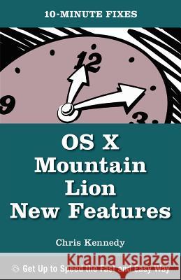 OS X Mountain Lion New Features (10-Minute Fixes) Chris Kennedy 9781937842024 Questing Vole Press