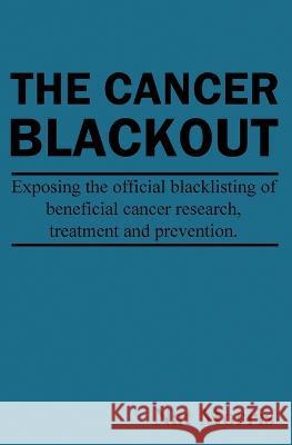 The Cancer Blackout: Exposing the Blacklisting of Beneficial Cancer Treatments: Exposing the Blacklisting of Beneficial Cancer Research Nat Morris 9781937920203