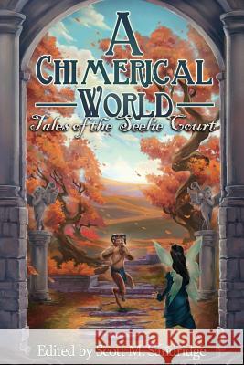 A Chimerical World: Tales of the Seelie Court Scott M. Sandridge Enggar Adirasa 9781937929473