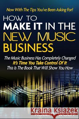 How To Make It In The New Music Business: Now With The Tips You've Been Asking For! Wolff, Robert 9781937939366