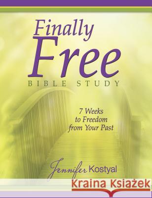 Finally Free Bible Study: 7 Weeks To Freedom From Your Past Kostyal, Jennifer 9781938021275
