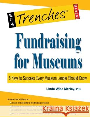 Fundraising for Museums: 8 Keys to Success Every Museum Leader Should Know Linda Wise McNay 9781938077760 Charitychannel LLC