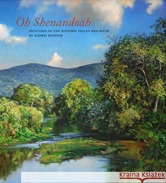 Oh, Shenandoah: Paintings of the Historic Valley and River Andre Kushnir Edward L. Ayers Dana Hand Evans 9781938086410 George F. Thompson Publishing