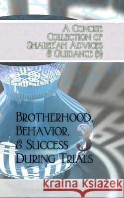 A Concise Collection of Sharee'ah Advices & Guidance (3): Brotherhood, Behavior, & Success During Trials Abu Sukhailah Ibn-Abelahy 9781938117305 Taalib Al-ILM Educational Resources