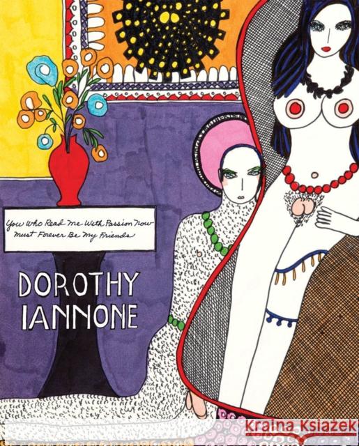 Dorothy Iannone: You Who Read Me with Passion Now Must Forever Be My Friends Lisa Pearson Trinie Dalton Dorothy Iannone 9781938221071