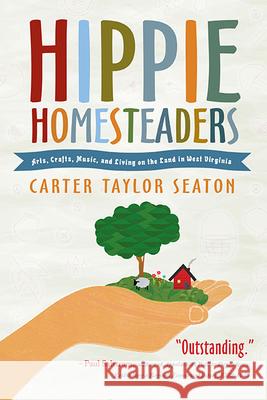 Hippie Homesteaders: Arts, Crafts, Music, and Living on the Land in West Virginia Carter Taylor Seaton 9781938228902 West Virginia University Press