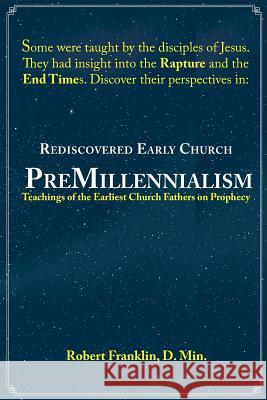 Rediscovered Early Church PreMillennialism: Teachings of the Earliest Church Fathers on Prophecy Franklin, Robert 9781938239052