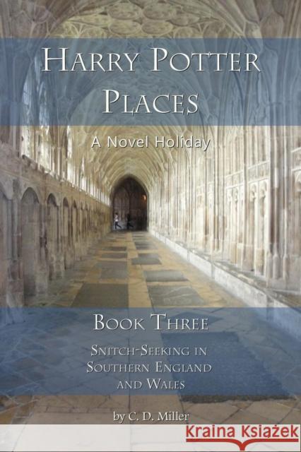Harry Potter Places Book Three - Snitch-Seeking in Southern England and Wales Charly D. Miller 9781938285189 Novel Holiday