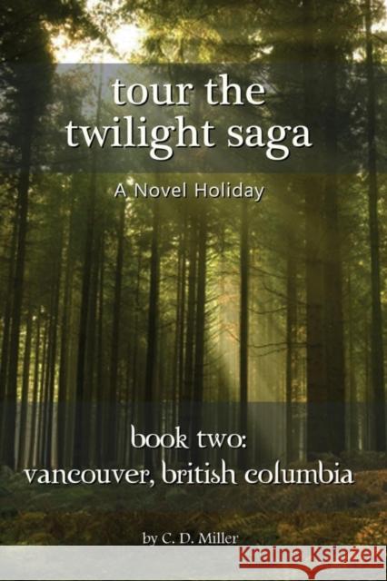 Tour the Twilight Saga Book Two: Vancouver, British Columbia Charly D. Miller 9781938285233 Novel Holiday