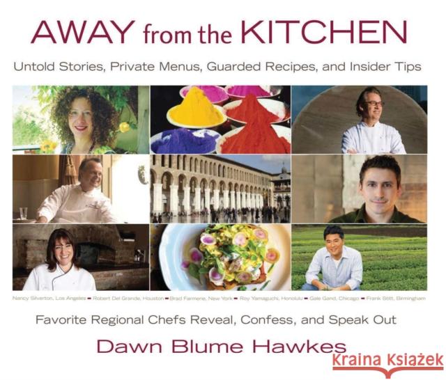 Away from the Kitchen: Untold Stories, Private Menus, Guarded Recipes, and Insider Tips: Favorite Regional Chefs Reveal, Confess, and Speak O Dawn Blum 9781938314360 She Writes Press