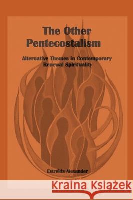 The Other Pentecostalism: Alternative Themes in Contemporary Renewal Spirituality: Estrelda Alexander 9781938373114