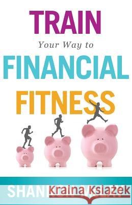 Train Your Way to Financial Fitness Shannon McLay 9781938416958