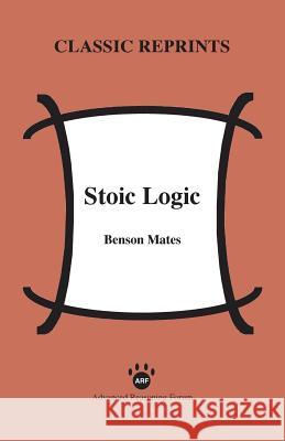 Stoic Logic Professor of Philosophy Benson Mates (University of California Berkeley (Emeritus)) 9781938421143