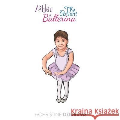 Ashley: The Patient Ballerina Christine Dzidrums 9781938438752 Creative Media Publishing