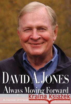 David A. Jones Always Moving Forward: A Memoir of Friends, Family and Building Humana David A. Jones Jill Johnson-Keeny Julia Comer 9781938462634