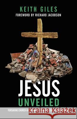 Jesus Unveiled: Forsaking Church as We Know It for Ekklesia as God Intended Keith Giles Richard Jacobson 9781938480423