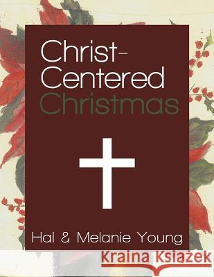 Christ-Centered Christmas: The Ultimate Guide to Celebrating a Christmas Your Family Will Never Forget Hal Young Melanie Young 9781938554025 Great Waters Press