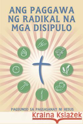 Ang Paggawa Ng Radikal Na MGA Disipulo: A Manual to Facilitate Training Disciples in House Churches, Small Groups, and Discipleship Groups, Leading To Daniel B. Lancaster 9781938920325