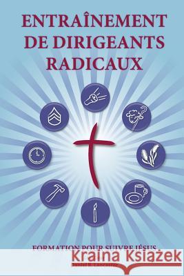 Training Radical Leaders - Leader - French Edition: A Manual to Facilitate Training Disciples in House Churches and Small Groups, Leading Towards a Ch Daniel B. Lancaster 9781938920523