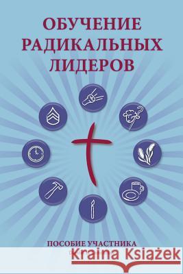 Training Radical Leaders - Participant - Russian Edition: A Manual to Train Leaders in Small Groups and House Churches to Lead Church-Planting Movemen Daniel B. Lancaster 9781938920776