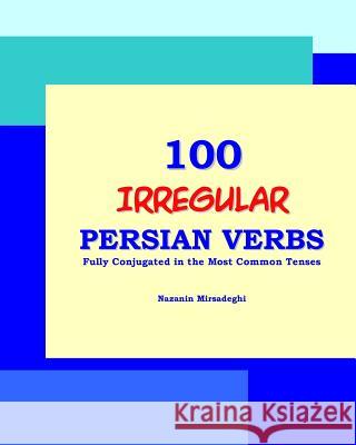 100 IRREGULAR Persian Verbs (Fully Conjugated in the Most Common Tenses)(Farsi-English Bi-lingual Edition) Mirsadeghi, Nazanin 9781939099198