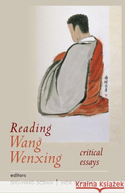 Reading Wang Wenxing: Critical Essays Shu-Ning Sciban Ihor Pidhainy 9781939161581 Cornell University - Cornell East Asia Series