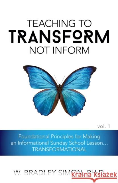 Teaching to Transform Not Inform 1: Foundational Principles for Making an Informational Sunday School Lesson...TRANSFORMATIONAL (Sunday School Teacher Simon, W. Bradley 9781939257116