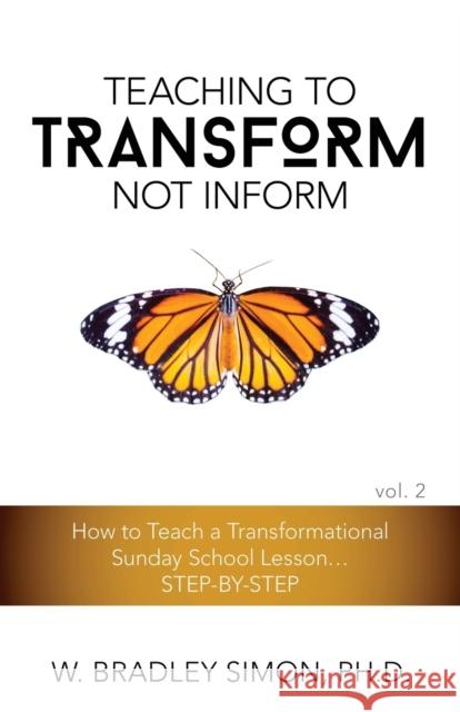 Teaching to Transform Not Inform 2: How to Teach a Transformational Sunday School Lesson...STEP-BY-STEP (Sunday School Teacher Training) Simon, W. Bradley 9781939257215