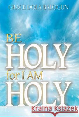 Be Holy for I Am Holy Grace Dola Balogun 9781939415509 Grace Religious Books Publishing & Distributo