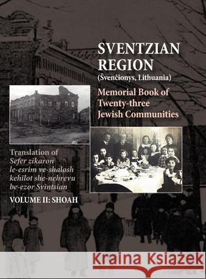 Memorial Book of the Sventzian Region - Part II - Shoah: Memorial Book of Twenty - Three Destroyed Jewish Communities in the Svintzian Region Shimon Kantz, Anita Frishman Gabbay, Janie Respitz 9781939561923