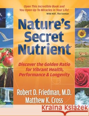 Nature's Secret Nutrient: Golden Ratio Biomimicry for PEAK Health, Performance & Longevity Matthew K Cross, Robert D Friedman, M D 9781939623058