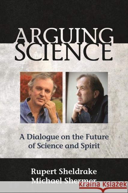 Arguing Science: A Dialogue on the Future of Science and Spirit Rupert Sheldrake Michael Shermer 9781939681577 Monkfish Book Publishing
