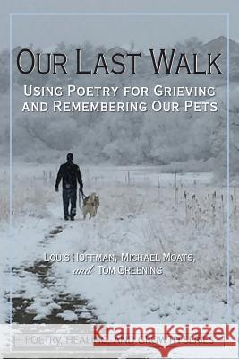 Our Last Walk: Using Poetry for Grieving and Remembering Our Pets Louis Hoffman Michael Moats Tom Greening 9781939686152 University Professors Press